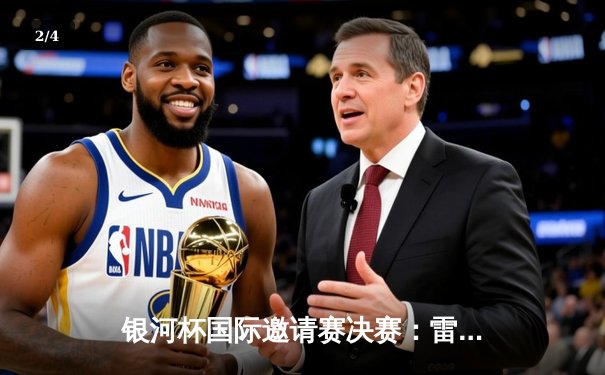 银河杯国际邀请赛决赛：雷霆队加时赛险胜猛虎队夺冠 - 2