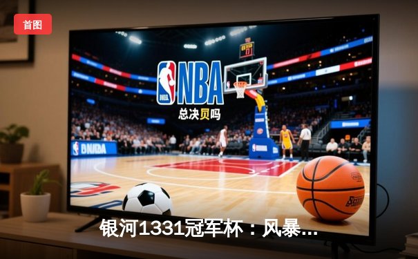 银河1331冠军杯：风暴队加时险胜勇士队，李明狂砍45分创纪录