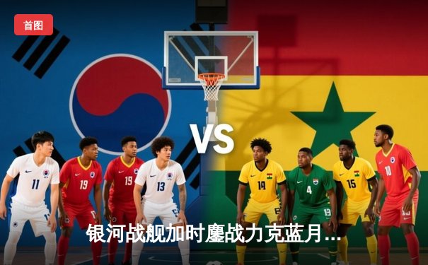 银河战舰加时鏖战力克蓝月，本泽马戴帽助皇马挺进欧冠四强