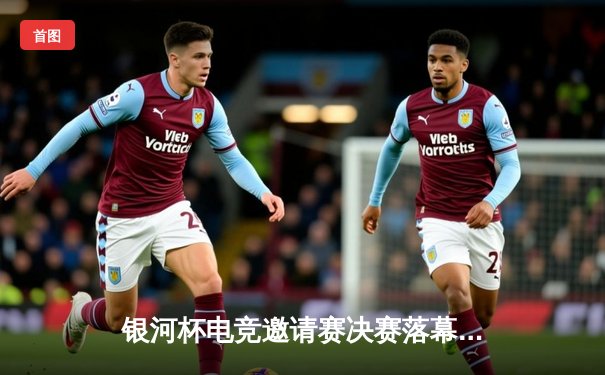 银河杯电竞邀请赛决赛落幕，风暴战队3:2险胜雷霆登顶