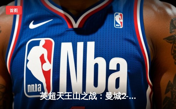 英超天王山之战：曼城2-1逆转利物浦，哈兰德双响锁定胜局