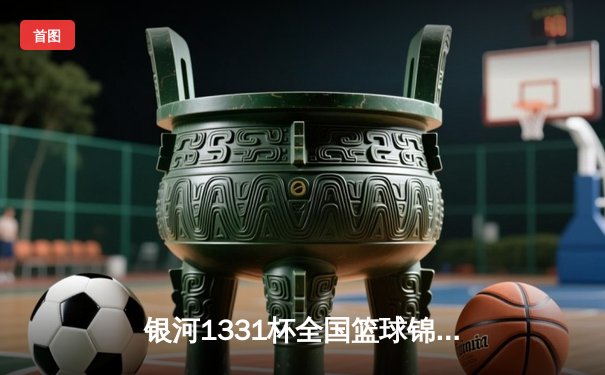 银河1331杯全国篮球锦标赛决赛夜：星锐队加时险胜卫冕冠军，新秀李昊狂砍45分创纪录