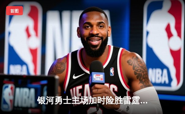 银河勇士主场加时险胜雷霆，库里狂砍42分创赛季新高