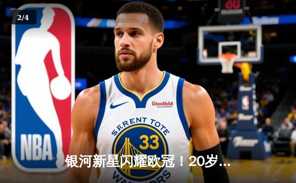 银河新星闪耀欧冠！20岁小将戴帽助球队4-2逆转拜仁 - 2