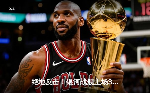 绝地反击！银河战舰主场3-2逆转风暴，豪取联赛六连胜 - 2