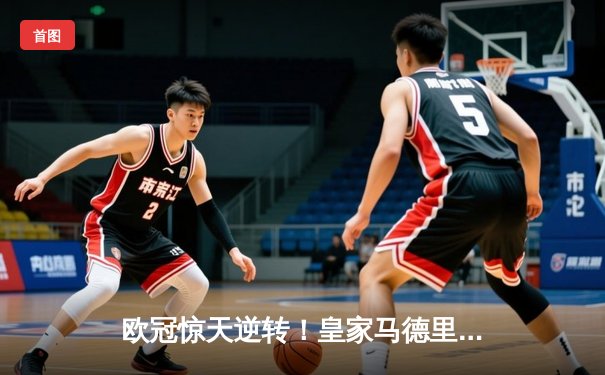 欧冠惊天逆转！皇家马德里加时赛3-2绝杀拜仁慕尼黑，本泽马戴帽封神