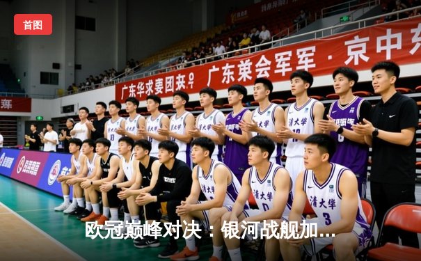 欧冠巅峰对决：银河战舰加时鏖战险胜南大王，本泽马关键绝杀定乾坤