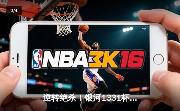 逆转绝杀！银河1331杯决赛上演惊天大翻盘，风暴队加时赛险胜卫冕冠军 - 2