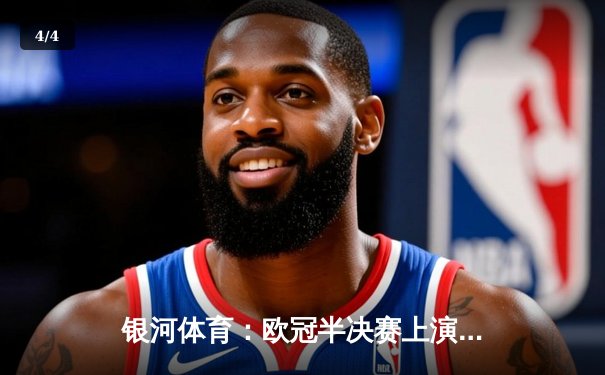 银河体育：欧冠半决赛上演逆转奇迹 皇家马德里加时绝杀拜仁慕尼黑 - 4