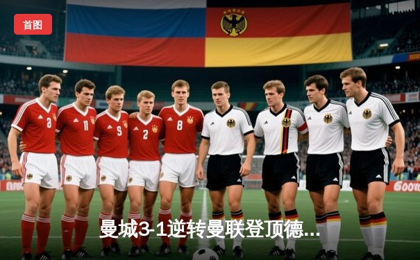 曼城3-1逆转曼联登顶德比战，哈兰德双响主宰伊蒂哈德