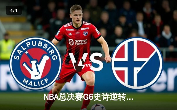 NBA总决赛G6史诗逆转：凯尔特人绝境爆发，塔图姆40分率队将系列赛拖入抢七 - 4