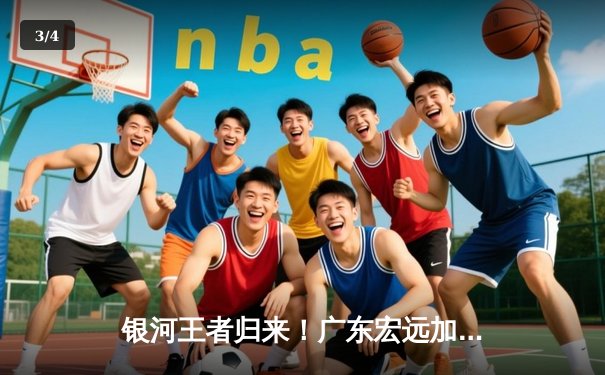 银河王者归来！广东宏远加时险胜辽宁本钢，胡明轩35分创生涯新高 - 3