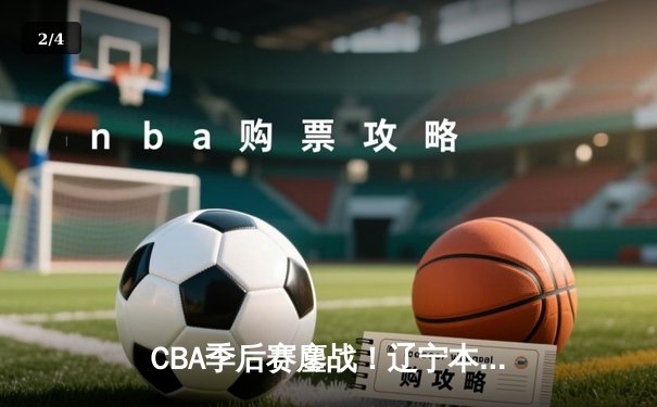 CBA季后赛鏖战！辽宁本钢加时险胜广东宏远，赵继伟33分导演逆转 - 2