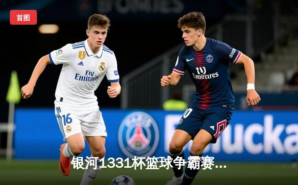 银河1331杯篮球争霸赛总决赛：猛虎队加时力克雄鹰队，李伟狂砍45分荣膺MVP