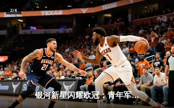 银河新星闪耀欧冠：青年军3-1逆转拜仁创历史，李明两射一传当选MVP - 2