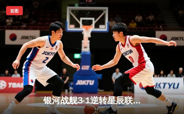银河战舰3-1逆转星辰联队，新援哈维尔处子球闪耀全场