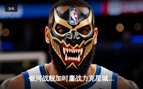 银河战舰加时鏖战力克星城猎人，赵睿狂砍42分创赛季新高 - 3